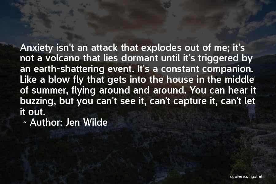 Jen Wilde Quotes: Anxiety Isn't An Attack That Explodes Out Of Me; It's Not A Volcano That Lies Dormant Until It's Triggered By