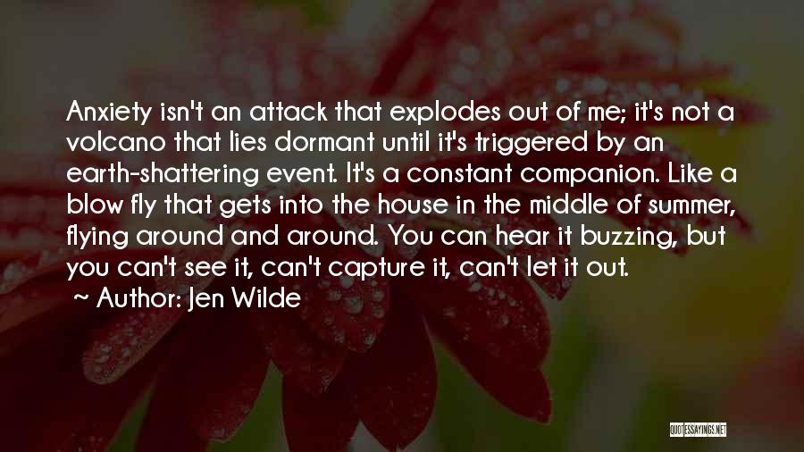 Jen Wilde Quotes: Anxiety Isn't An Attack That Explodes Out Of Me; It's Not A Volcano That Lies Dormant Until It's Triggered By