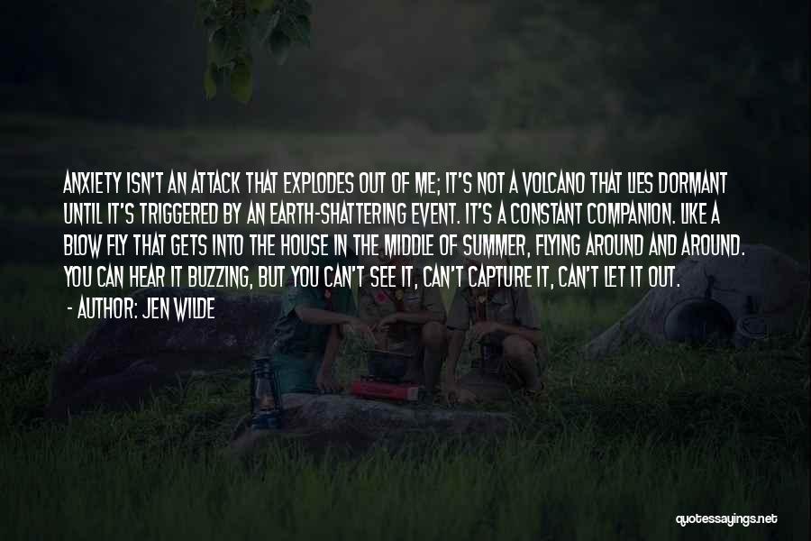 Jen Wilde Quotes: Anxiety Isn't An Attack That Explodes Out Of Me; It's Not A Volcano That Lies Dormant Until It's Triggered By