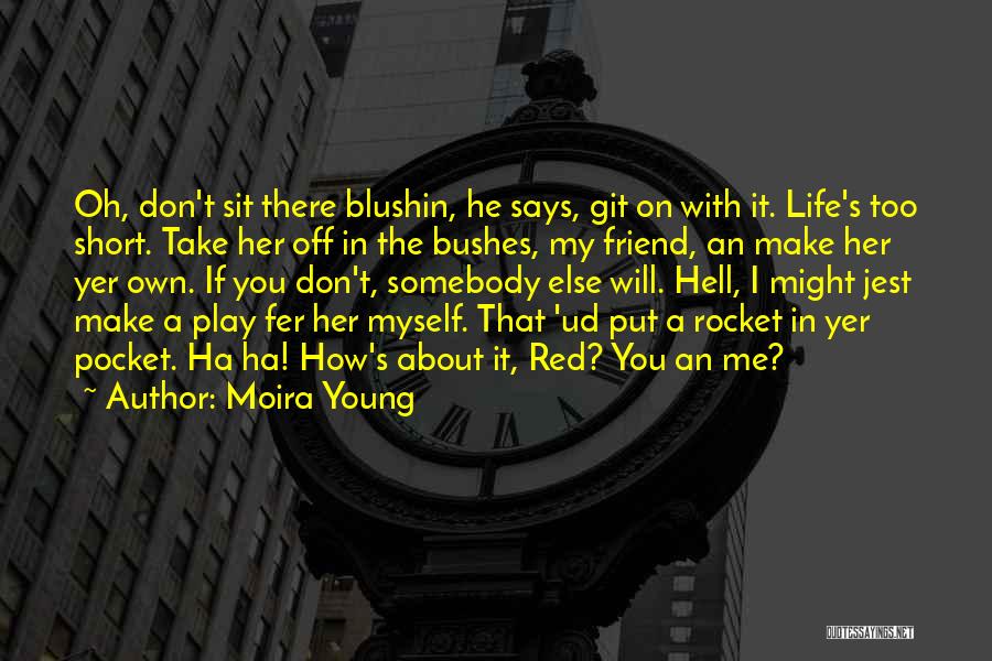 Moira Young Quotes: Oh, Don't Sit There Blushin, He Says, Git On With It. Life's Too Short. Take Her Off In The Bushes,