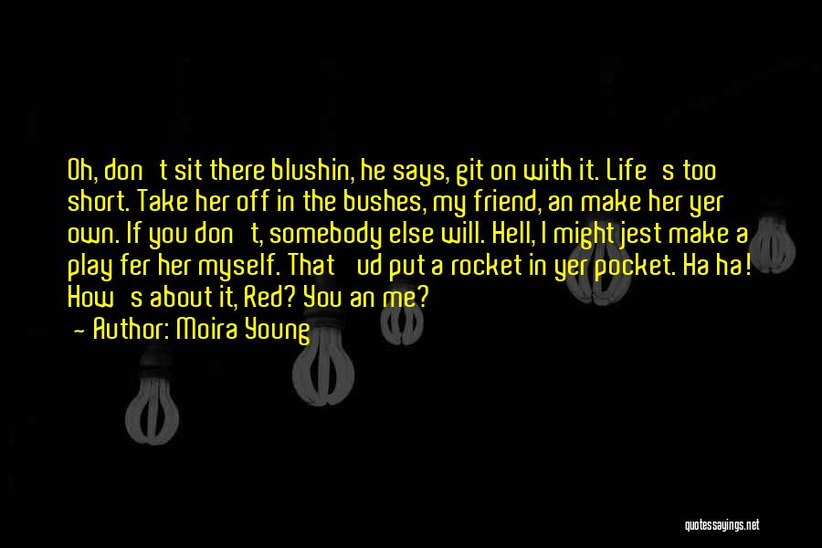 Moira Young Quotes: Oh, Don't Sit There Blushin, He Says, Git On With It. Life's Too Short. Take Her Off In The Bushes,