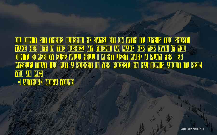 Moira Young Quotes: Oh, Don't Sit There Blushin, He Says, Git On With It. Life's Too Short. Take Her Off In The Bushes,