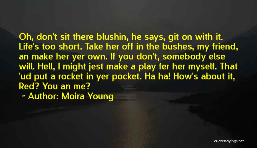 Moira Young Quotes: Oh, Don't Sit There Blushin, He Says, Git On With It. Life's Too Short. Take Her Off In The Bushes,