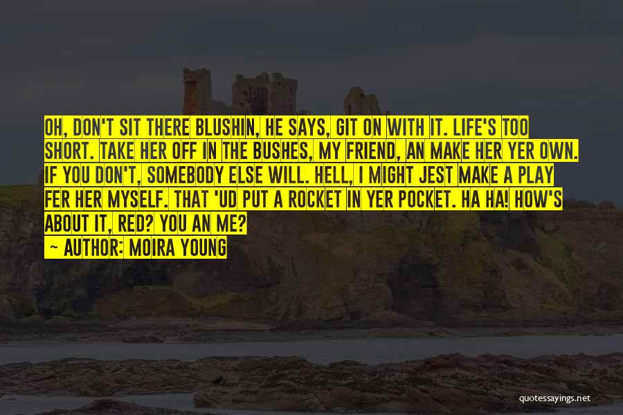 Moira Young Quotes: Oh, Don't Sit There Blushin, He Says, Git On With It. Life's Too Short. Take Her Off In The Bushes,