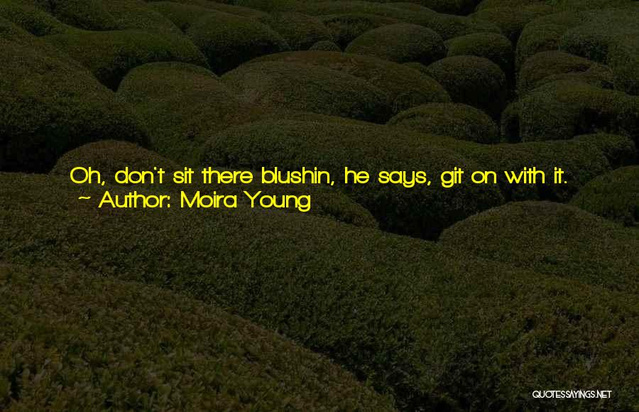 Moira Young Quotes: Oh, Don't Sit There Blushin, He Says, Git On With It. Life's Too Short. Take Her Off In The Bushes,