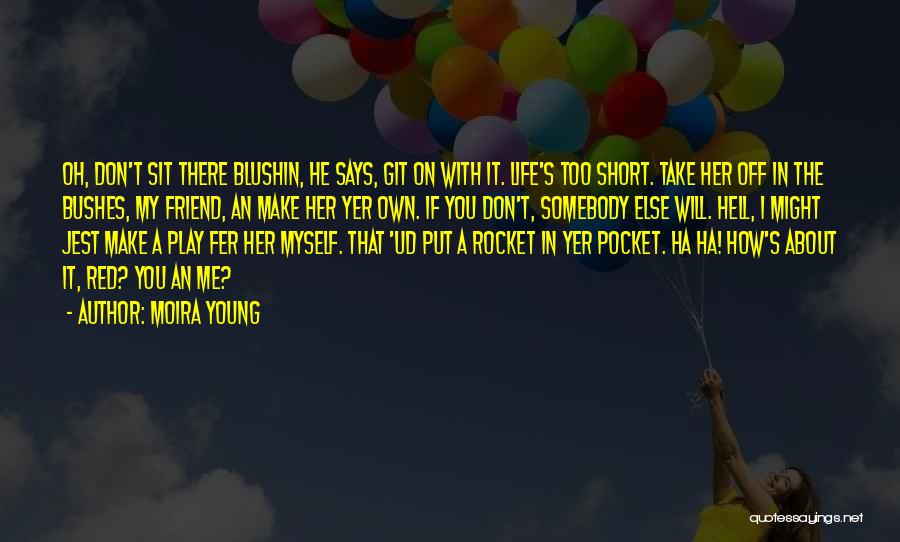 Moira Young Quotes: Oh, Don't Sit There Blushin, He Says, Git On With It. Life's Too Short. Take Her Off In The Bushes,