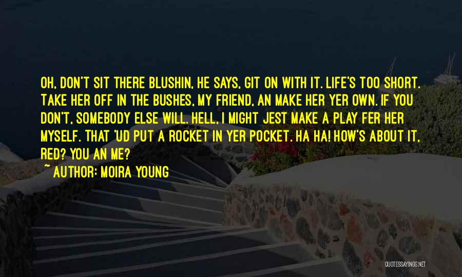 Moira Young Quotes: Oh, Don't Sit There Blushin, He Says, Git On With It. Life's Too Short. Take Her Off In The Bushes,