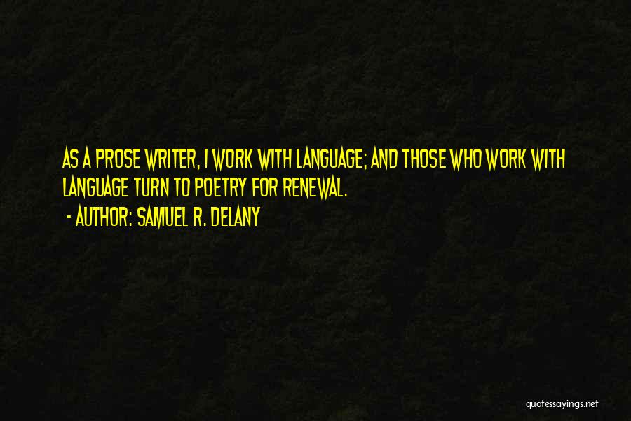 Samuel R. Delany Quotes: As A Prose Writer, I Work With Language; And Those Who Work With Language Turn To Poetry For Renewal.