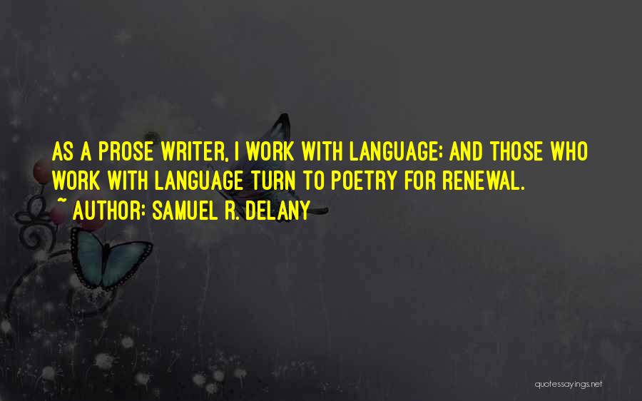 Samuel R. Delany Quotes: As A Prose Writer, I Work With Language; And Those Who Work With Language Turn To Poetry For Renewal.