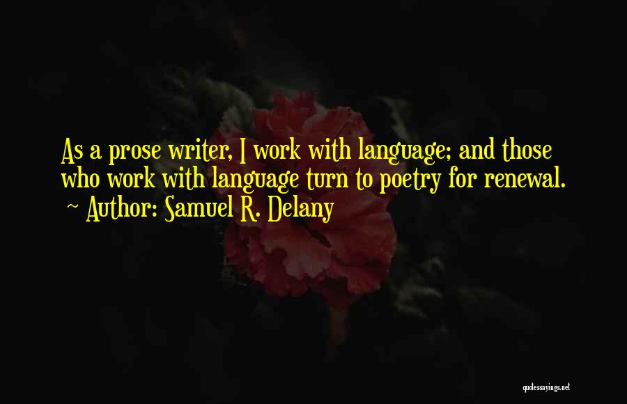 Samuel R. Delany Quotes: As A Prose Writer, I Work With Language; And Those Who Work With Language Turn To Poetry For Renewal.