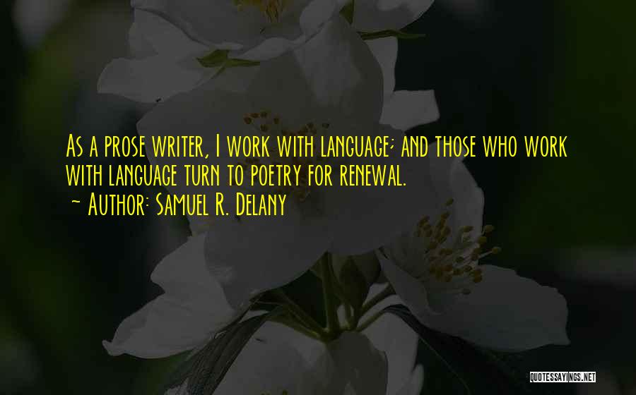 Samuel R. Delany Quotes: As A Prose Writer, I Work With Language; And Those Who Work With Language Turn To Poetry For Renewal.