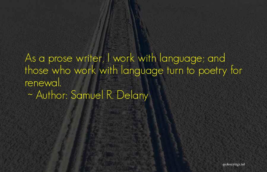 Samuel R. Delany Quotes: As A Prose Writer, I Work With Language; And Those Who Work With Language Turn To Poetry For Renewal.