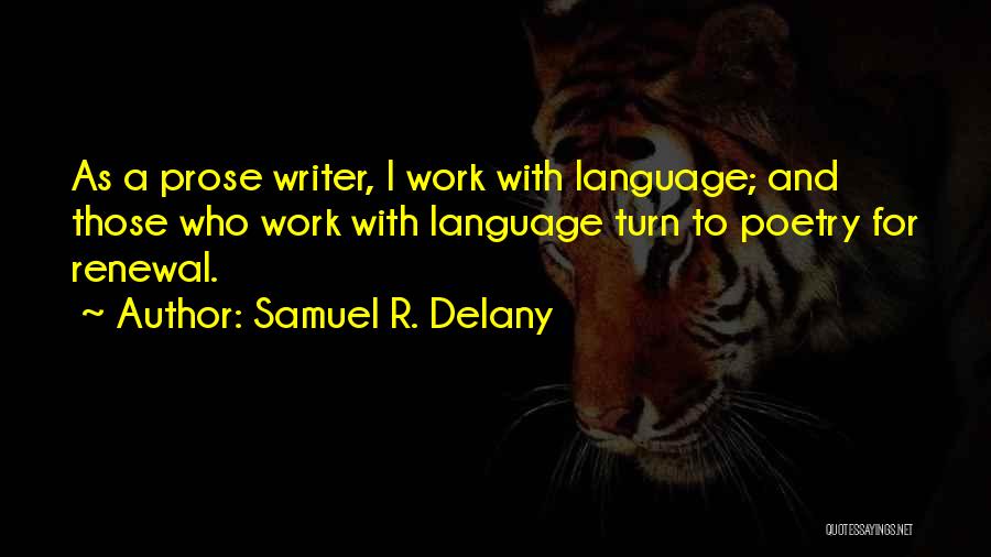 Samuel R. Delany Quotes: As A Prose Writer, I Work With Language; And Those Who Work With Language Turn To Poetry For Renewal.