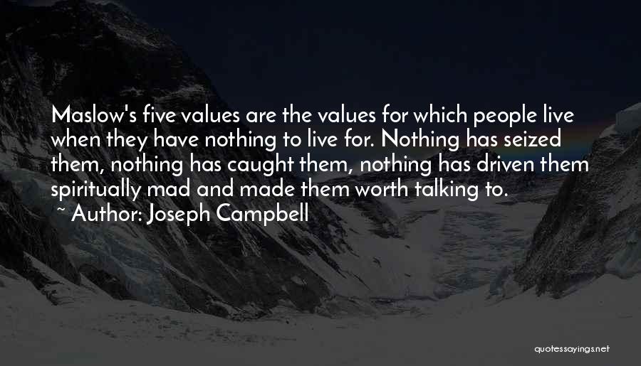 Joseph Campbell Quotes: Maslow's Five Values Are The Values For Which People Live When They Have Nothing To Live For. Nothing Has Seized