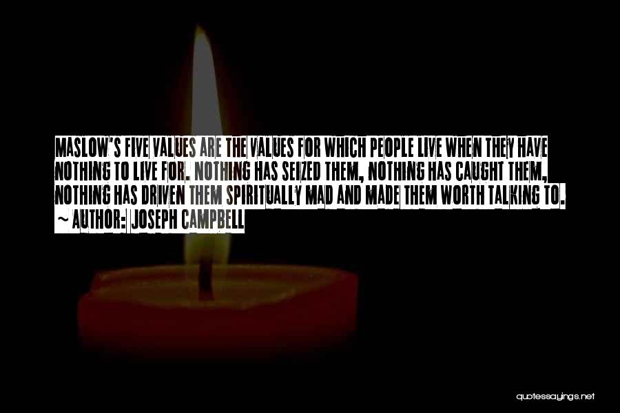 Joseph Campbell Quotes: Maslow's Five Values Are The Values For Which People Live When They Have Nothing To Live For. Nothing Has Seized