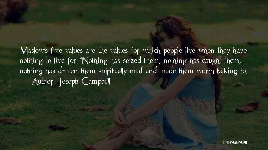 Joseph Campbell Quotes: Maslow's Five Values Are The Values For Which People Live When They Have Nothing To Live For. Nothing Has Seized