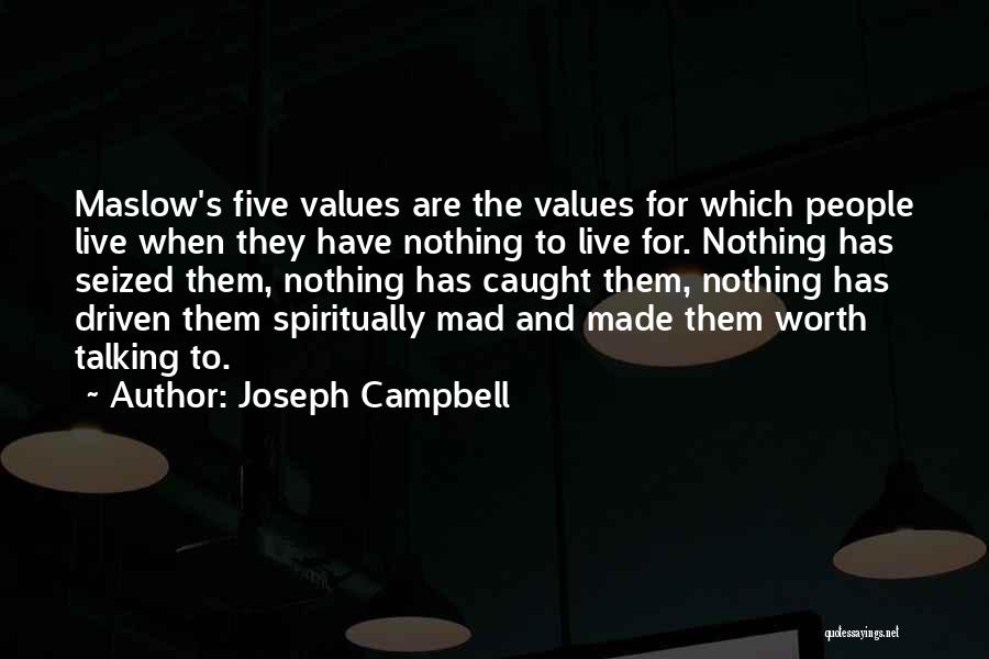 Joseph Campbell Quotes: Maslow's Five Values Are The Values For Which People Live When They Have Nothing To Live For. Nothing Has Seized