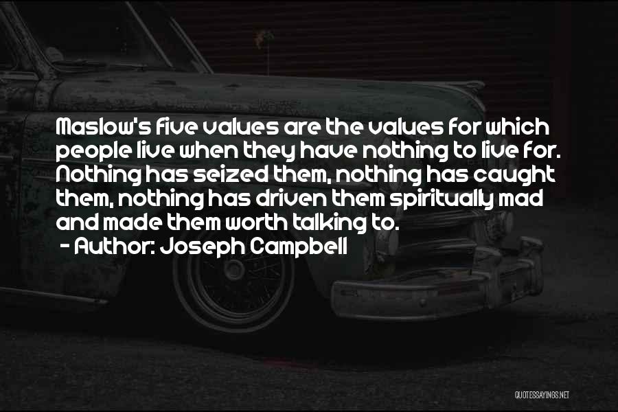 Joseph Campbell Quotes: Maslow's Five Values Are The Values For Which People Live When They Have Nothing To Live For. Nothing Has Seized