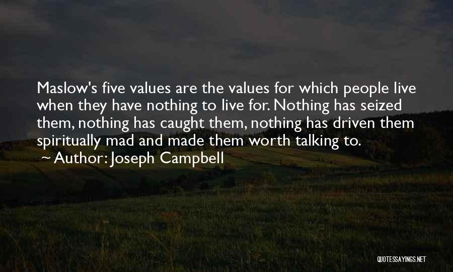 Joseph Campbell Quotes: Maslow's Five Values Are The Values For Which People Live When They Have Nothing To Live For. Nothing Has Seized