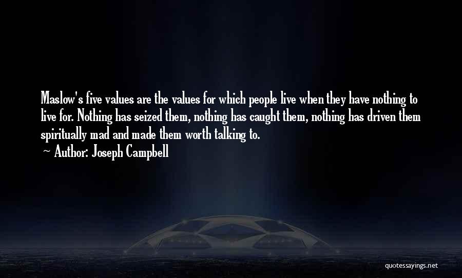 Joseph Campbell Quotes: Maslow's Five Values Are The Values For Which People Live When They Have Nothing To Live For. Nothing Has Seized