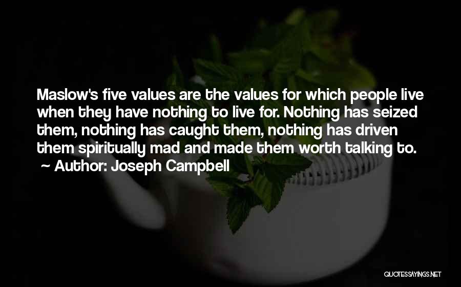 Joseph Campbell Quotes: Maslow's Five Values Are The Values For Which People Live When They Have Nothing To Live For. Nothing Has Seized