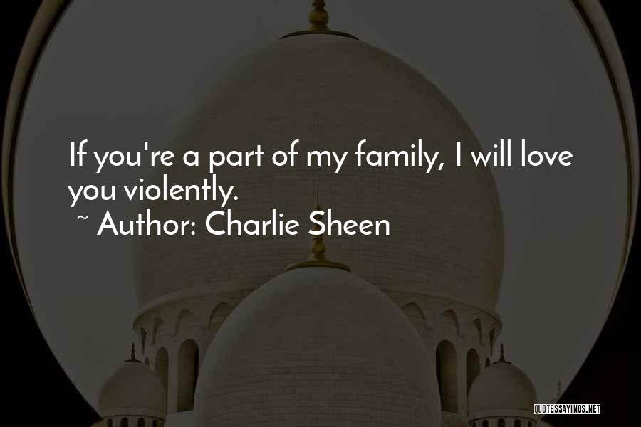 Charlie Sheen Quotes: If You're A Part Of My Family, I Will Love You Violently.