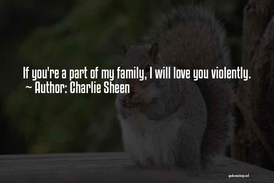 Charlie Sheen Quotes: If You're A Part Of My Family, I Will Love You Violently.