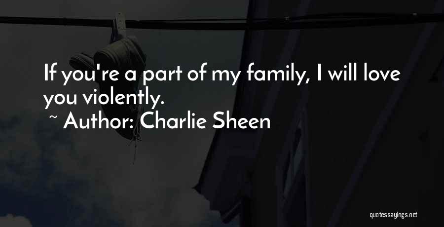 Charlie Sheen Quotes: If You're A Part Of My Family, I Will Love You Violently.