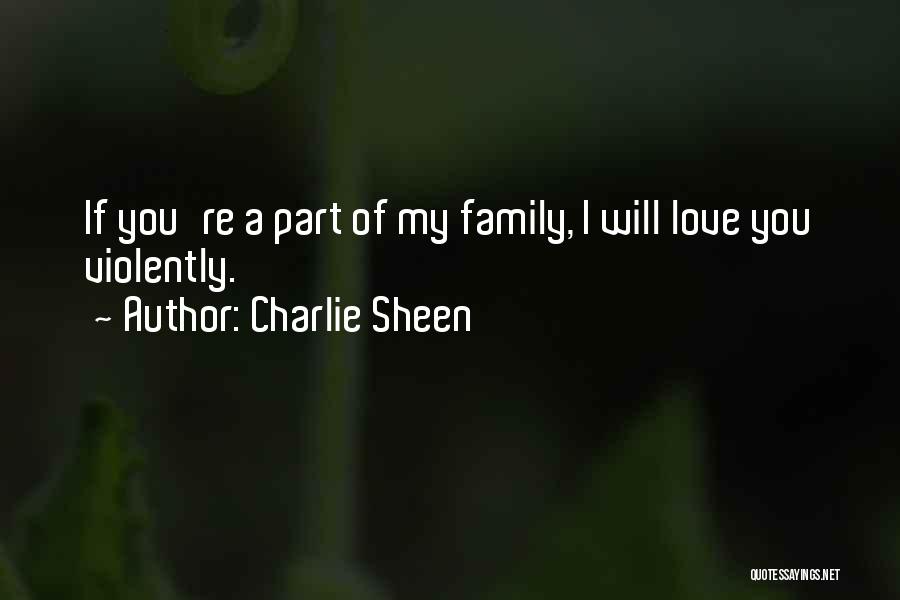 Charlie Sheen Quotes: If You're A Part Of My Family, I Will Love You Violently.