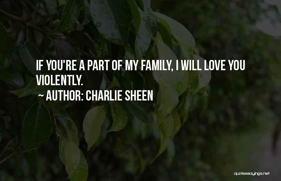 Charlie Sheen Quotes: If You're A Part Of My Family, I Will Love You Violently.