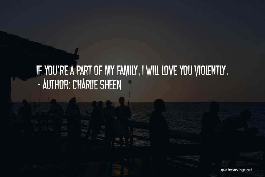 Charlie Sheen Quotes: If You're A Part Of My Family, I Will Love You Violently.
