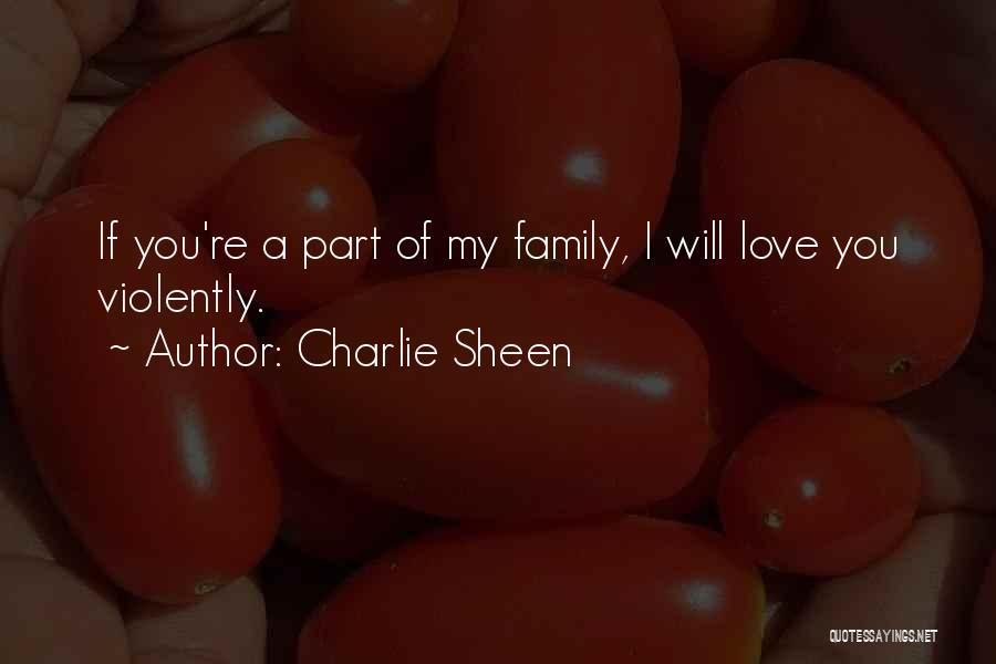 Charlie Sheen Quotes: If You're A Part Of My Family, I Will Love You Violently.