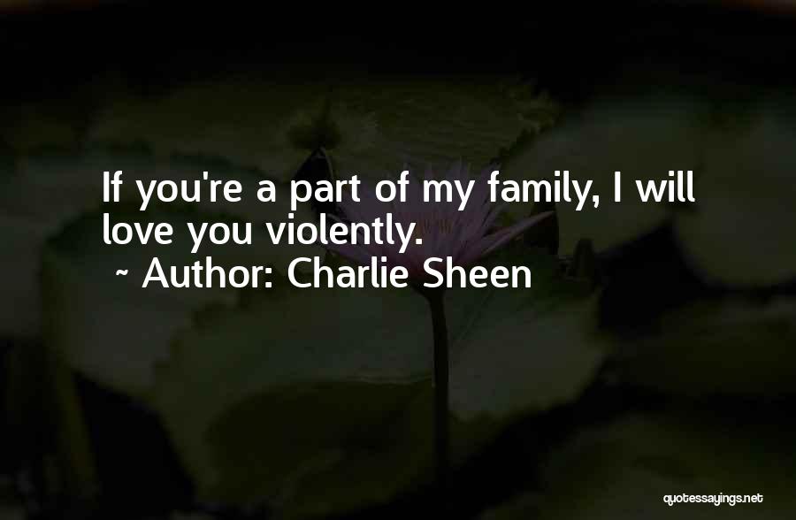 Charlie Sheen Quotes: If You're A Part Of My Family, I Will Love You Violently.