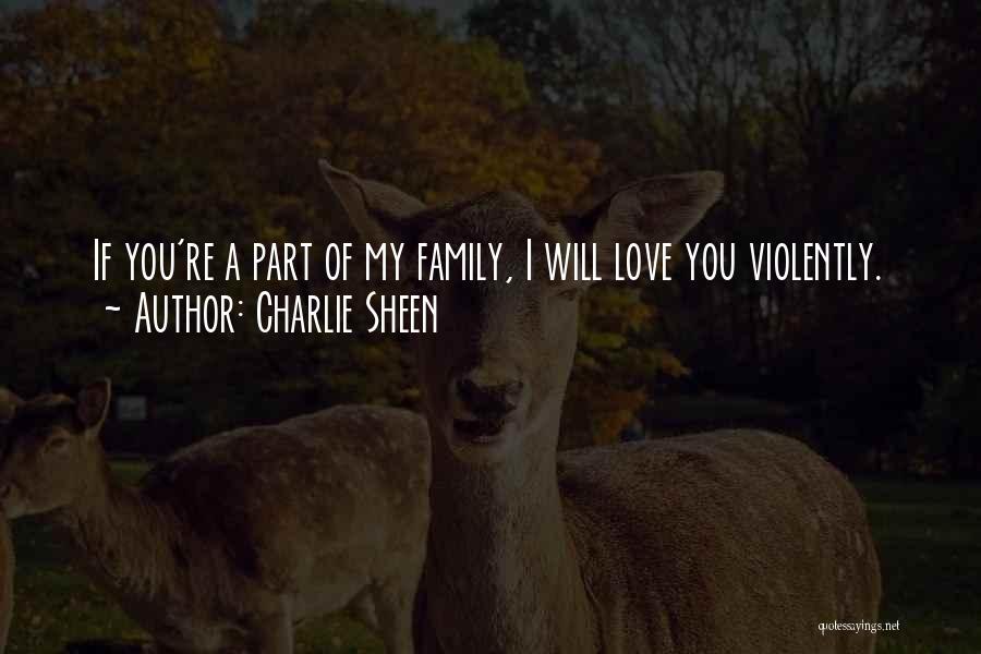 Charlie Sheen Quotes: If You're A Part Of My Family, I Will Love You Violently.