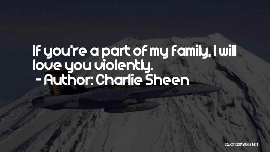 Charlie Sheen Quotes: If You're A Part Of My Family, I Will Love You Violently.