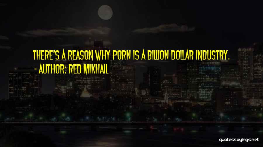 Red Mikhail Quotes: There's A Reason Why Porn Is A Billion Dollar Industry.