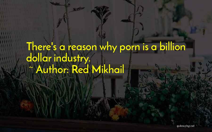 Red Mikhail Quotes: There's A Reason Why Porn Is A Billion Dollar Industry.