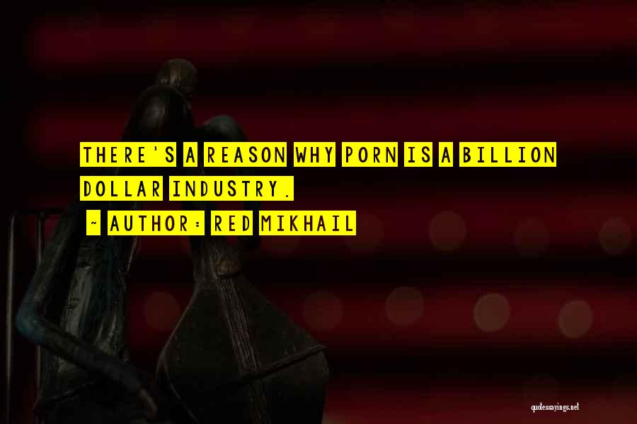 Red Mikhail Quotes: There's A Reason Why Porn Is A Billion Dollar Industry.