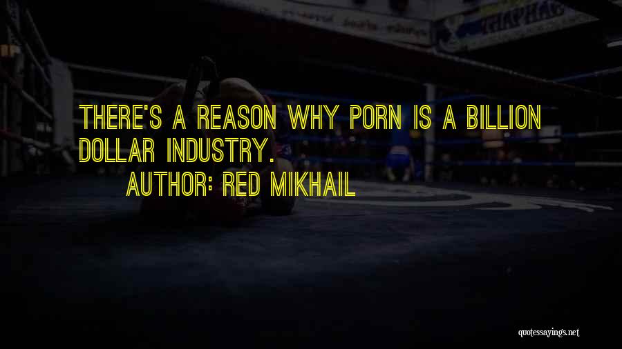 Red Mikhail Quotes: There's A Reason Why Porn Is A Billion Dollar Industry.