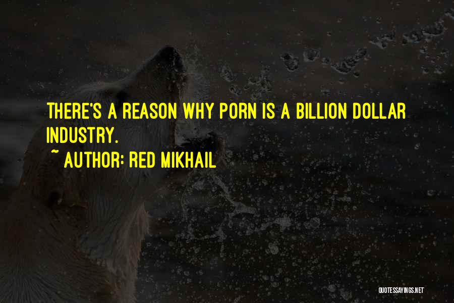 Red Mikhail Quotes: There's A Reason Why Porn Is A Billion Dollar Industry.