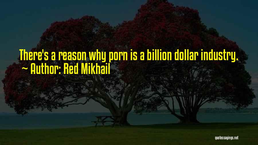 Red Mikhail Quotes: There's A Reason Why Porn Is A Billion Dollar Industry.