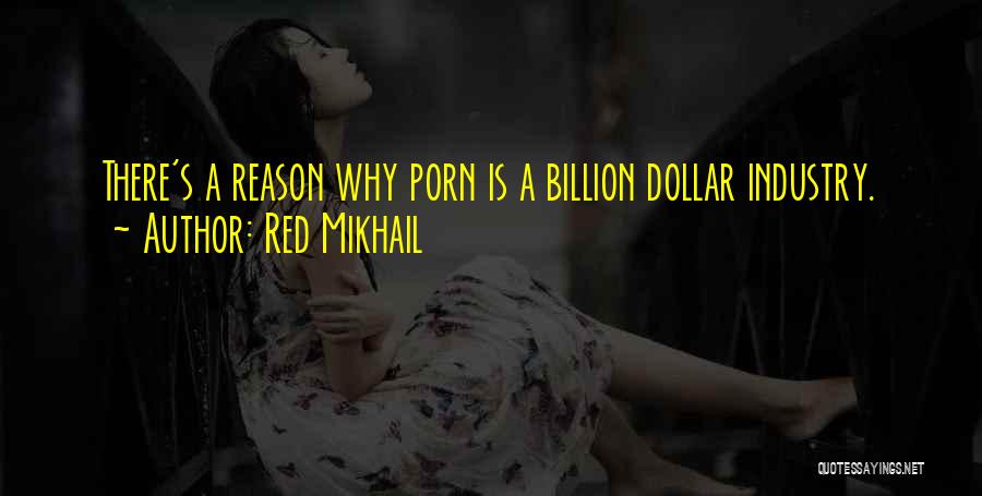 Red Mikhail Quotes: There's A Reason Why Porn Is A Billion Dollar Industry.