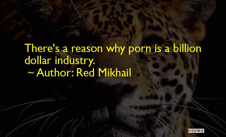 Red Mikhail Quotes: There's A Reason Why Porn Is A Billion Dollar Industry.