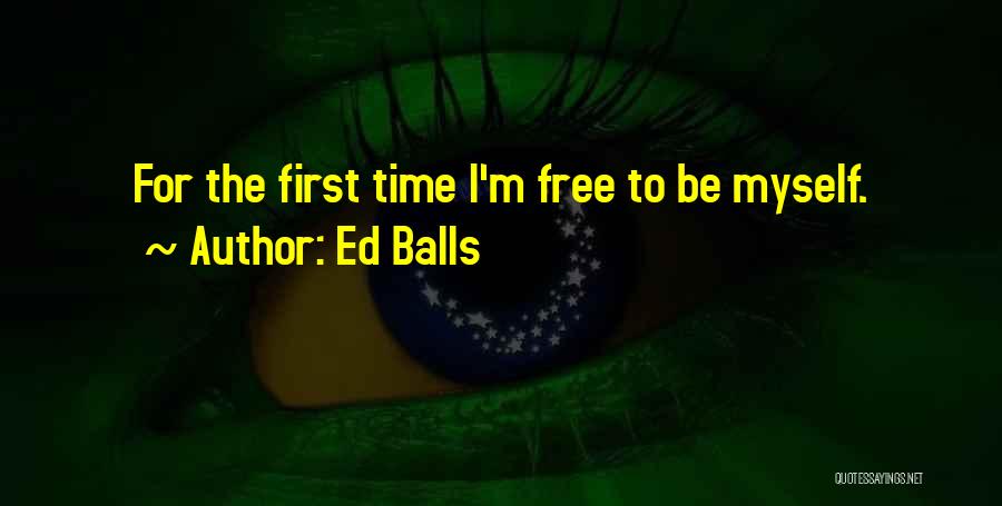 Ed Balls Quotes: For The First Time I'm Free To Be Myself.