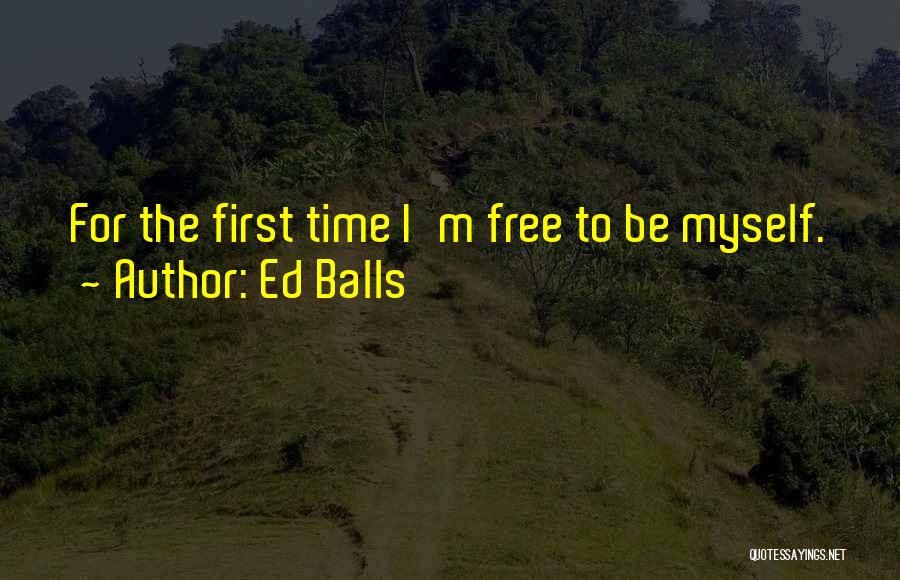 Ed Balls Quotes: For The First Time I'm Free To Be Myself.