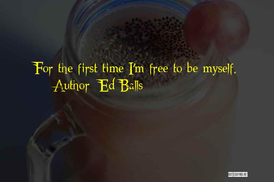 Ed Balls Quotes: For The First Time I'm Free To Be Myself.