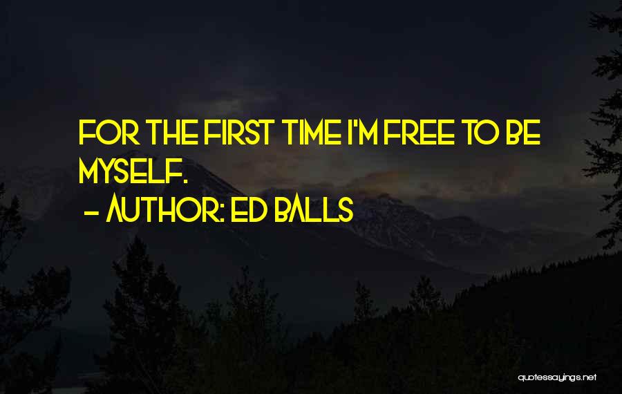 Ed Balls Quotes: For The First Time I'm Free To Be Myself.