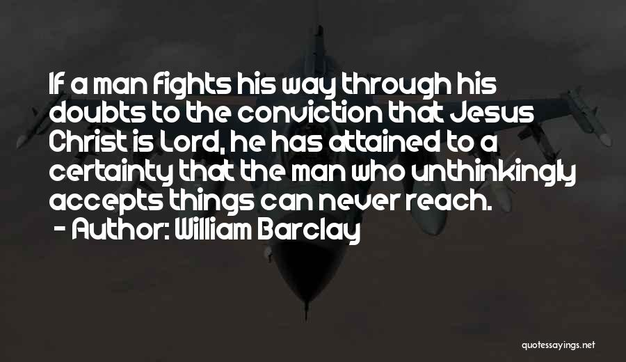 William Barclay Quotes: If A Man Fights His Way Through His Doubts To The Conviction That Jesus Christ Is Lord, He Has Attained