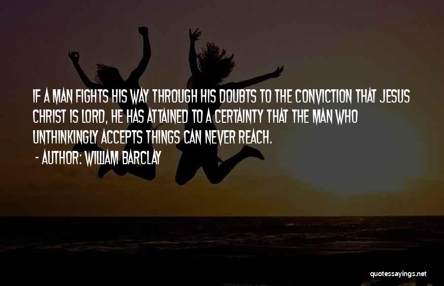 William Barclay Quotes: If A Man Fights His Way Through His Doubts To The Conviction That Jesus Christ Is Lord, He Has Attained