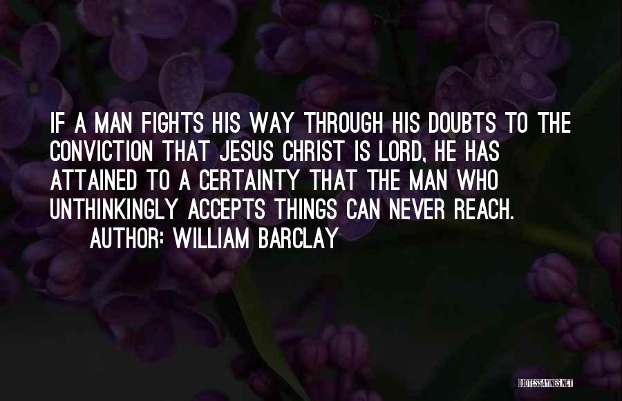 William Barclay Quotes: If A Man Fights His Way Through His Doubts To The Conviction That Jesus Christ Is Lord, He Has Attained